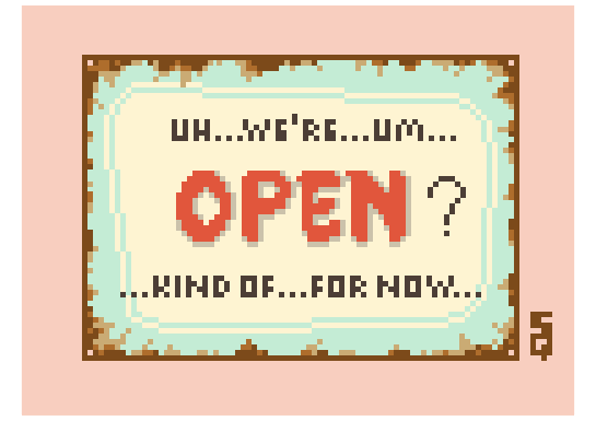 Pixel art rusted sign that reads: "Uh...we're...um...OPEN?...kind of...for now...