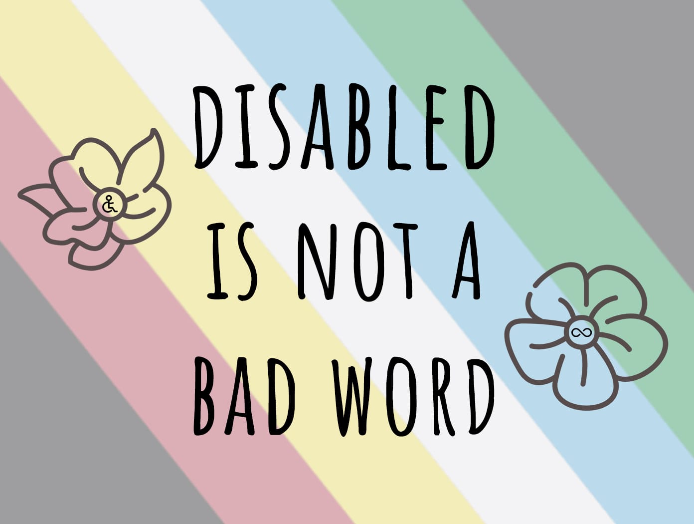 Disability Pride flag background; "DISABLED IS NOT A BAD WORD" with two flowers—1 with wheelchair symbol and 1 with infinity symbol
