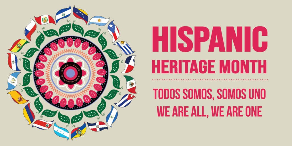 Image with multiple Central, South, And Latin American flags. Text: "HISPANIC HERITAGE MONTH; TODOS SOMOS, SOMOS UNO (WE ARE ALL, WE ARE ONE)